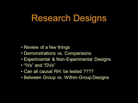 Research Designs Review of a few things Demonstrations vs. Comparisons Experimental & Non-Experimental Designs “IVs” and “DVs” Can all causal RH: be tested.