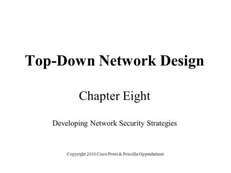 Top-Down Network Design Chapter Eight Developing Network Security Strategies Copyright 2010 Cisco Press & Priscilla Oppenheimer.