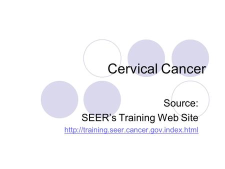 Cervical Cancer Source: SEER’s Training Web Site