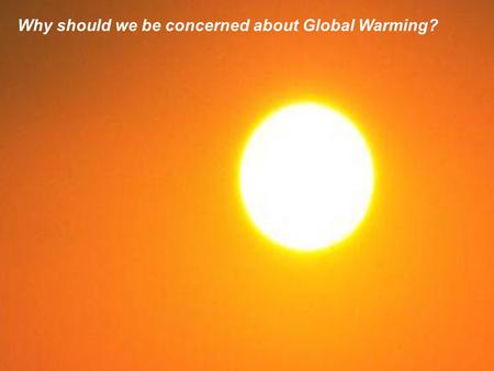 Why should we be concerned about Global Warming?.