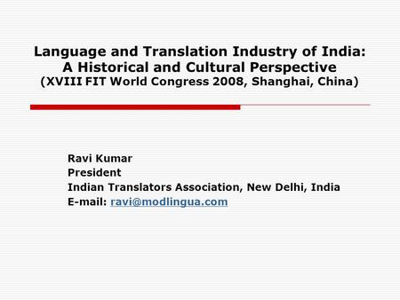 Language and Translation Industry of India: A Historical and Cultural Perspective (XVIII FIT World Congress 2008, Shanghai, China) Ravi Kumar President.