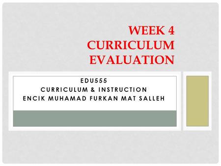 EDU555 CURRICULUM & INSTRUCTION ENCIK MUHAMAD FURKAN MAT SALLEH WEEK 4 CURRICULUM EVALUATION.