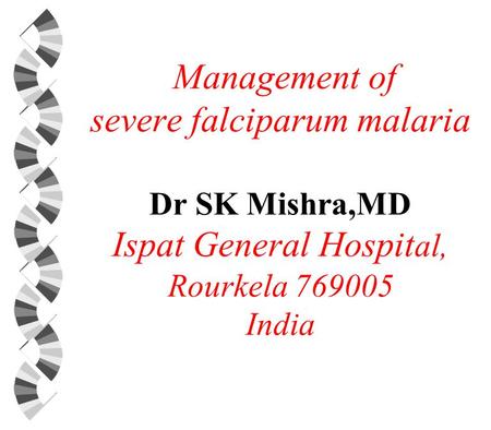 Management of severe falciparum malaria Dr SK Mishra,MD Ispat General Hospit al, Rourkela 769005 India.