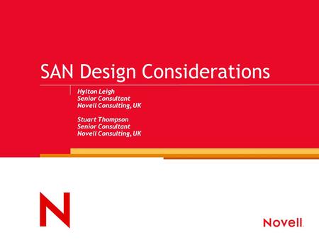 SAN Design Considerations Hylton Leigh Senior Consultant Novell Consulting, UK Stuart Thompson Senior Consultant Novell Consulting, UK.