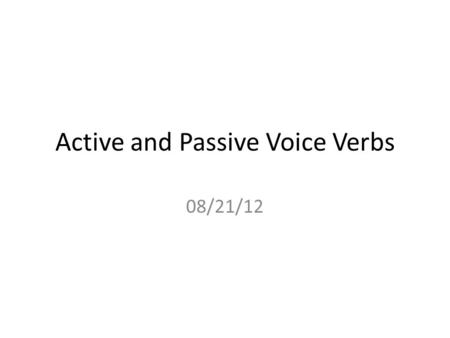 Active and Passive Voice Verbs 08/21/12. Active and Passive Voice Verbs State Standard W1.2 Use precise language, action verbs, sensory details, appropriate.