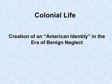 Colonial Life Creation of an “American Identity” in the Era of Benign Neglect.
