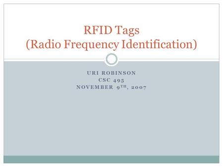 URI ROBINSON CSC 495 NOVEMBER 9 TH, 2007 RFID Tags (Radio Frequency Identification)