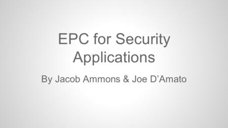 EPC for Security Applications By Jacob Ammons & Joe D’Amato.