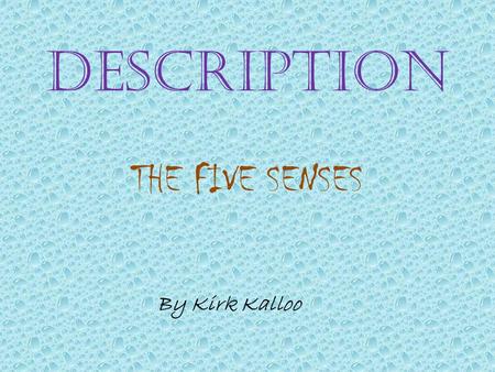 DESCRIPTION THE FIVE SENSES By Kirk Kalloo. We experience our world through our five senses They are: SIGHT HEARING SMELL TASTE TOUCH.