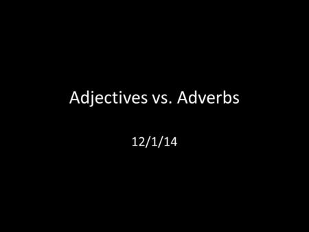 Adjectives vs. Adverbs 12/1/14.