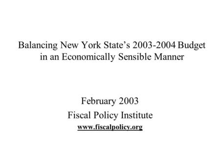 Balancing New York State’s 2003-2004 Budget in an Economically Sensible Manner February 2003 Fiscal Policy Institute www.fiscalpolicy.org.