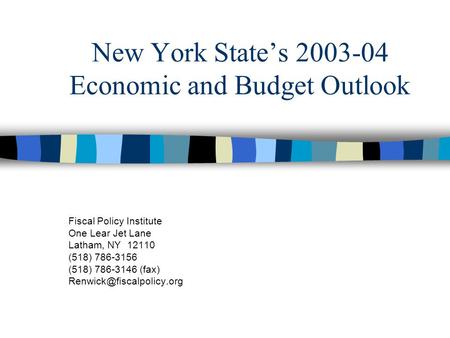 New York State’s 2003-04 Economic and Budget Outlook Fiscal Policy Institute One Lear Jet Lane Latham, NY 12110 (518) 786-3156 (518) 786-3146 (fax)