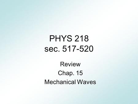 PHYS 218 sec. 517-520 Review Chap. 15 Mechanical Waves.