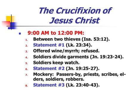 The Crucifixion of Jesus Christ 9:00 AM to 12:00 PM: 1. Between two thieves (Isa. 53:12). 2. Statement #1 (Lk. 23:34). 3. Offered wine/myrrh; refused.