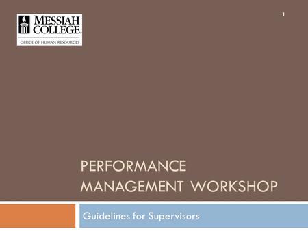 1 PERFORMANCE MANAGEMENT WORKSHOP Guidelines for Supervisors 1.