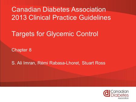 Canadian Diabetes Association 2013 Clinical Practice Guidelines Targets for Glycemic Control Chapter 8 S. Ali Imran, Rémi Rabasa-Lhoret, Stuart Ross.
