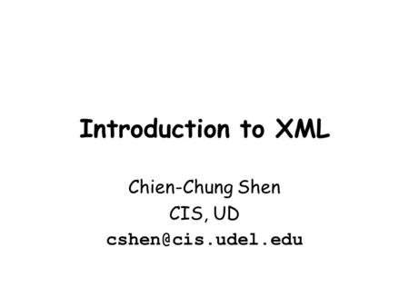 Introduction to XML Chien-Chung Shen CIS, UD