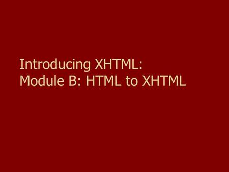 Introducing XHTML: Module B: HTML to XHTML. Goals Understand how XHTML evolved as a language for Web delivery Understand the importance of DTDs Understand.