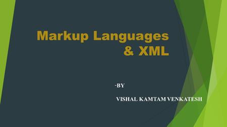 Markup Languages & XML - BY VISHAL KAMTAM VENKATESH.