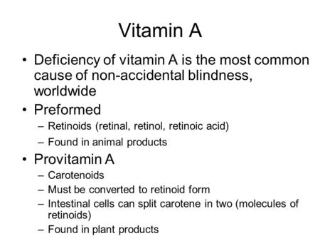 Vitamin A Deficiency of vitamin A is the most common cause of non-accidental blindness, worldwide Preformed –Retinoids (retinal, retinol, retinoic acid)