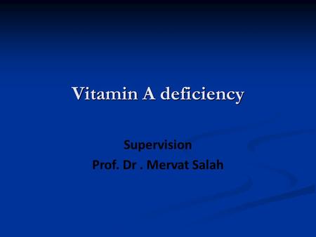 Vitamin A deficiency Supervision Prof. Dr. Mervat Salah.