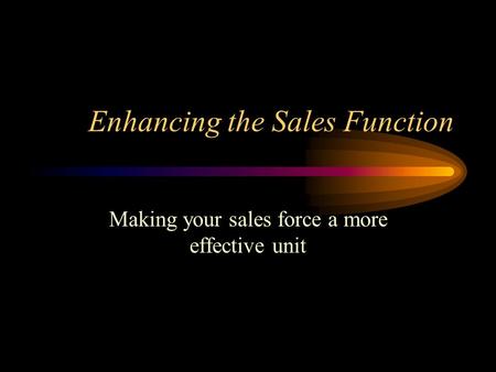 Enhancing the Sales Function Making your sales force a more effective unit.
