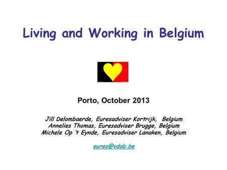 Living and Working in Belgium Porto, October 2013 Jill Delombaerde, Euresadviser Kortrijk, Belgium Annelies Thomas, Euresadviser Brugge, Belgium Michele.