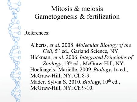 Mitosis & meiosis Gametogenesis & fertilization References: Alberts, et al. 2008. Molecular Biology of the Cell, 5 th ed., Garland Science, NY. Hickman,
