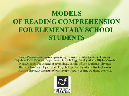 MODELS OF READING COMPREHENSION FOR ELEMENTARY SCHOOL STUDENTS Sonja Pečjak, Department of psychology, Faculty of arts, Ljubljana, Slovenia Svjetlana Kolić.