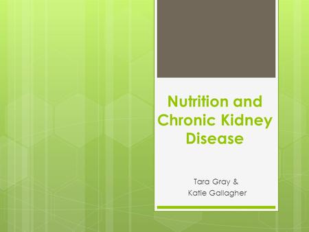 Nutrition and Chronic Kidney Disease Tara Gray & Katie Gallagher.