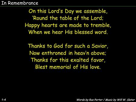 1-4 On this Lord’s Day we assemble, ‘Round the table of the Lord; Happy hearts are made to tremble, When we hear His blessed word. Thanks to God for such.
