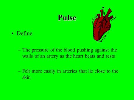 Pulse Define –The pressure of the blood pushing against the walls of an artery as the heart beats and rests –Felt more easily in arteries that lie close.