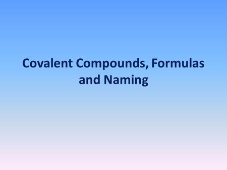 Covalent Compounds, Formulas and Naming. Covalent Compounds Covalent compounds are compounds formed from 2 or more nonmetals. Examples: H 2 0 (water)