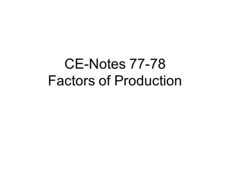 CE-Notes 77-78 Factors of Production. Factors of Production Goal 7.