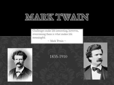 1835-1910 Challenges make life interesting, however, overcoming them is what makes life meaningful. ~ Mark Twain ~