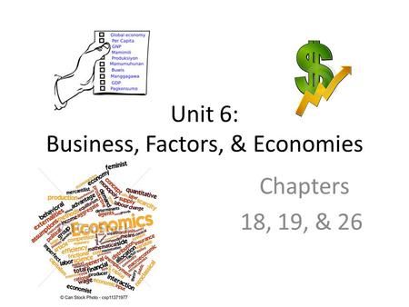 Unit 6: Business, Factors, & Economies Chapters 18, 19, & 26.