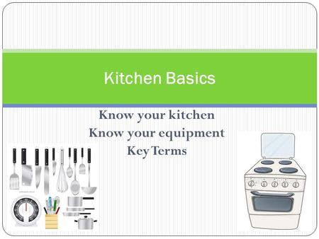 Know your kitchen Know your equipment Key Terms