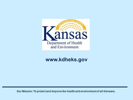 Our Mission: To protect and improve the health and environment of all Kansans. www.kdheks.gov.