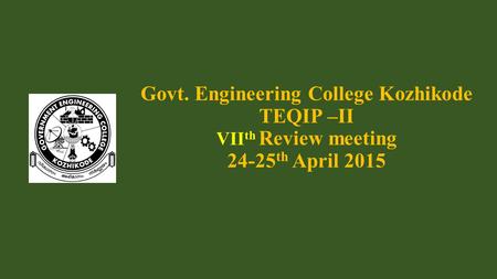 Govt. Engineering College Kozhikode TEQIP –II VII th Review meeting 24-25 th April 2015.
