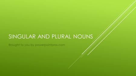 SINGULAR AND PLURAL NOUNS Brought to you by powerpointpros.com.
