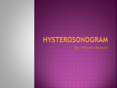 Hysterosonogram By: Whitney Pearson.