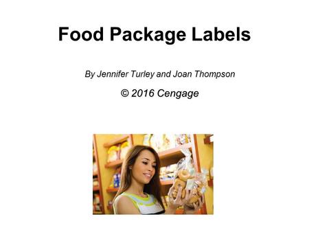 Food Package Labels By Jennifer Turley and Joan Thompson © 2016 Cengage.