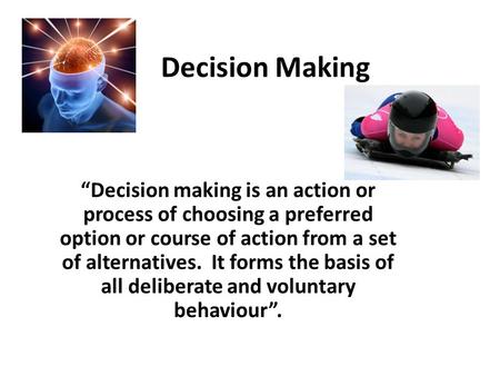 Decision Making “Decision making is an action or process of choosing a preferred option or course of action from a set of alternatives. It forms the basis.