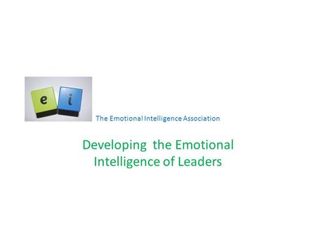 The Emotional Intelligence Association Developing the Emotional Intelligence of Leaders.