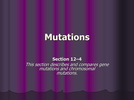 Mutations Section 12–4 This section describes and compares gene mutations and chromosomal mutations.