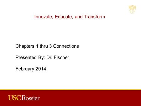 Innovate, Educate, and Transform Chapters 1 thru 3 Connections Presented By: Dr. Fischer February 2014.