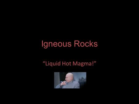 Igneous Rocks “Liquid Hot Magma!”.