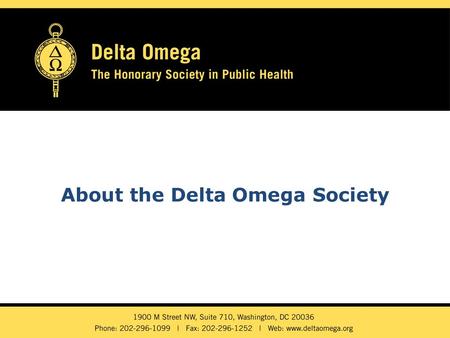 About the Delta Omega Society. Quick Facts Founded in 1924 at the then Johns Hopkins University School of Hygiene and Public Health To encourage and recognize.