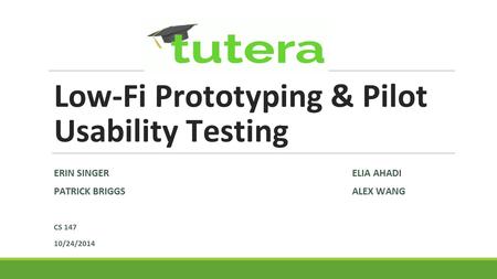 Low-Fi Prototyping & Pilot Usability Testing ERIN SINGERELIA AHADI PATRICK BRIGGS ALEX WANG CS 147 10/24/2014.