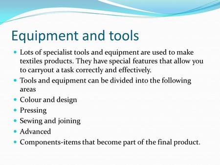 Equipment and tools Lots of specialist tools and equipment are used to make textiles products. They have special features that allow you to carryout a.